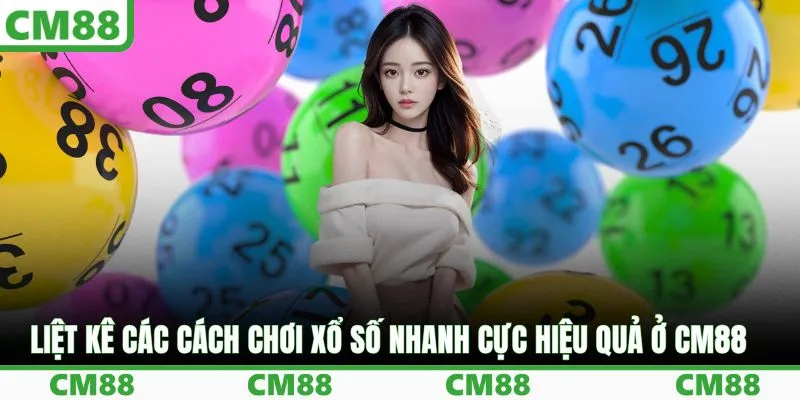 Liệt kê các cách chơi xổ số nhanh cực hiệu quả ở CM88